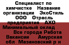 Специалист по химчистке › Название организации ­ ЭкоСтиль, ООО › Отрасль предприятия ­ АХО › Минимальный оклад ­ 30 000 - Все города Работа » Вакансии   . Амурская обл.,Мазановский р-н